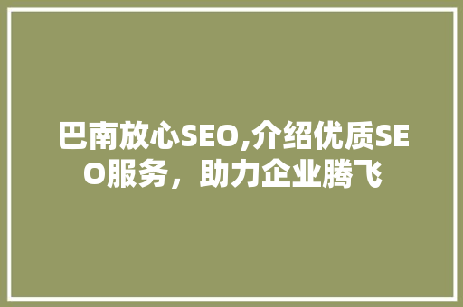 巴南放心SEO,介绍优质SEO服务，助力企业腾飞