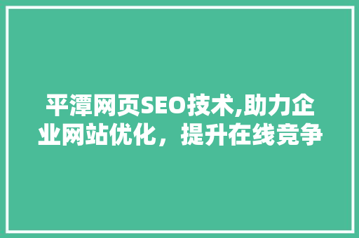 平潭网页SEO技术,助力企业网站优化，提升在线竞争力