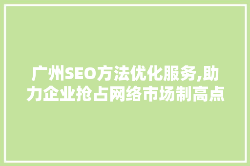 广州SEO方法优化服务,助力企业抢占网络市场制高点