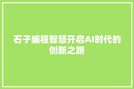 石子编程智慧开启AI时代的创新之路