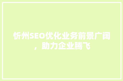 忻州SEO优化业务前景广阔，助力企业腾飞