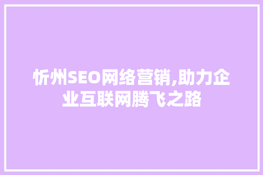 忻州SEO网络营销,助力企业互联网腾飞之路