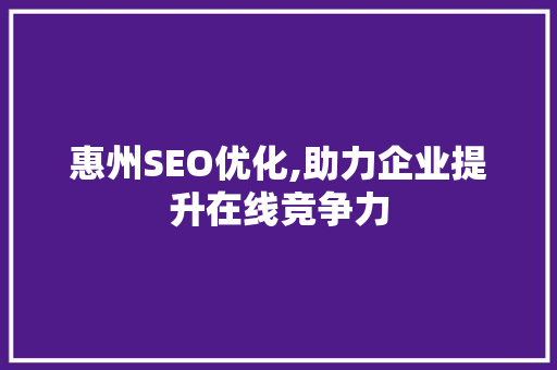惠州SEO优化,助力企业提升在线竞争力