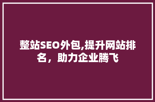整站SEO外包,提升网站排名，助力企业腾飞