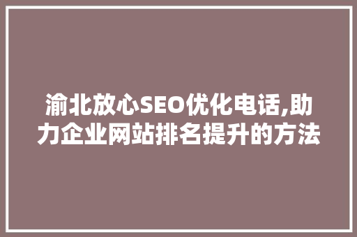 渝北放心SEO优化电话,助力企业网站排名提升的方法