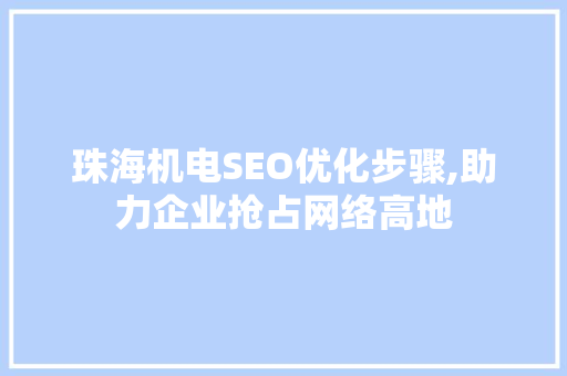 珠海机电SEO优化步骤,助力企业抢占网络高地