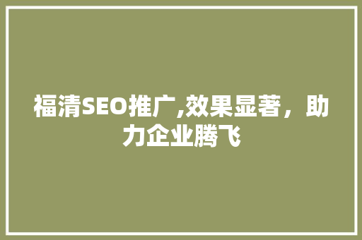 福清SEO推广,效果显著，助力企业腾飞