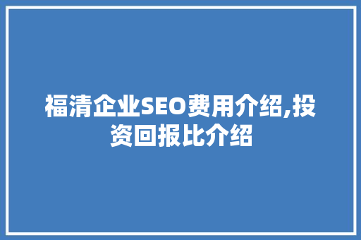 福清企业SEO费用介绍,投资回报比介绍