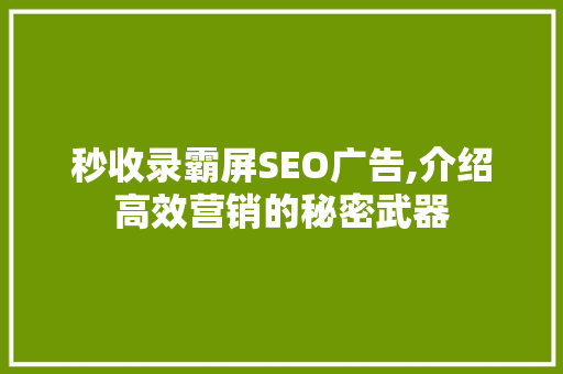 秒收录霸屏SEO广告,介绍高效营销的秘密武器
