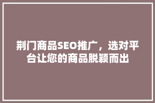 荆门商品SEO推广，选对平台让您的商品脱颖而出