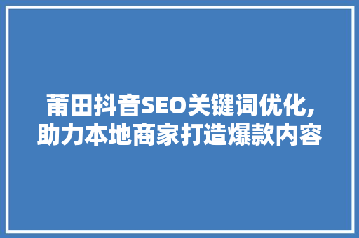 莆田抖音SEO关键词优化,助力本地商家打造爆款内容