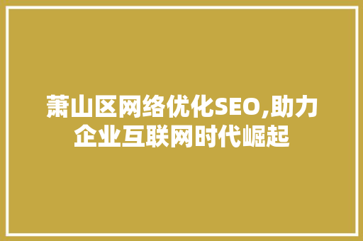 萧山区网络优化SEO,助力企业互联网时代崛起