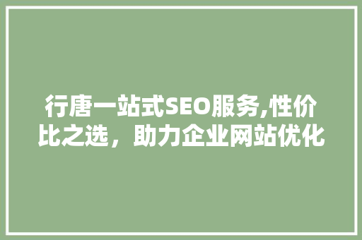 行唐一站式SEO服务,性价比之选，助力企业网站优化之路
