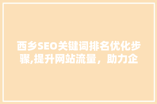西乡SEO关键词排名优化步骤,提升网站流量，助力企业腾飞