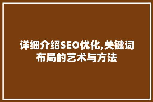 详细介绍SEO优化,关键词布局的艺术与方法