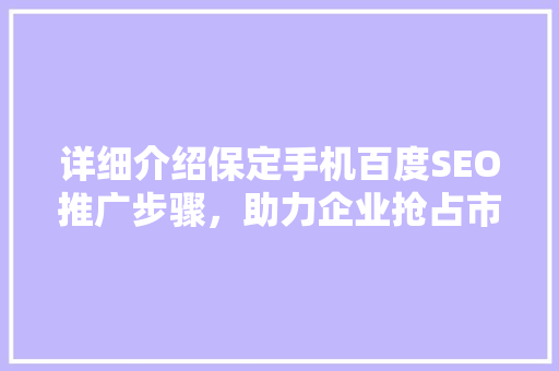 详细介绍保定手机百度SEO推广步骤，助力企业抢占市场先机