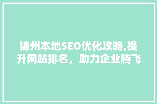 锦州本地SEO优化攻略,提升网站排名，助力企业腾飞