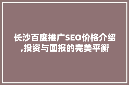 长沙百度推广SEO价格介绍,投资与回报的完美平衡