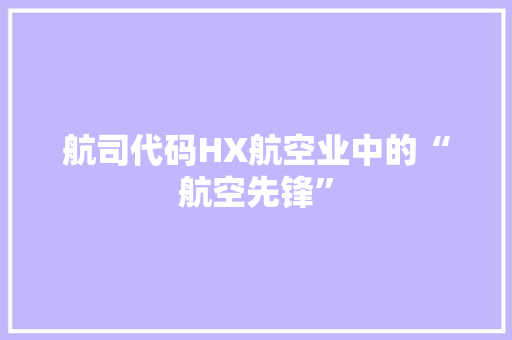 航司代码HX航空业中的“航空先锋”