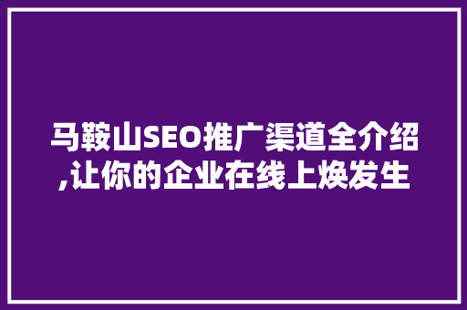 马鞍山SEO推广渠道全介绍,让你的企业在线上焕发生机