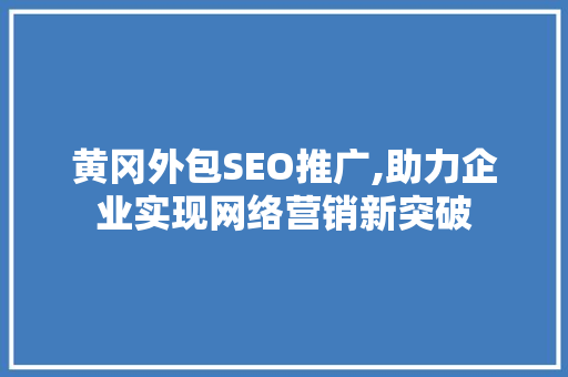黄冈外包SEO推广,助力企业实现网络营销新突破