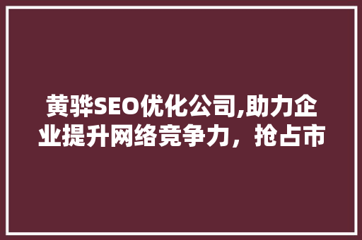 黄骅SEO优化公司,助力企业提升网络竞争力，抢占市场先机
