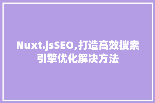 Nuxt.jsSEO,打造高效搜索引擎优化解决方法