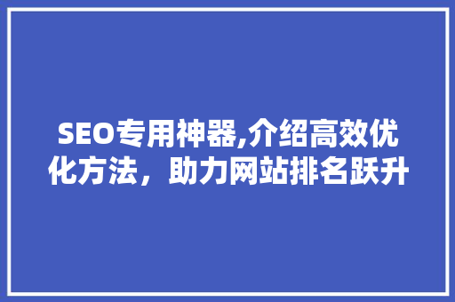 SEO专用神器,介绍高效优化方法，助力网站排名跃升  第1张