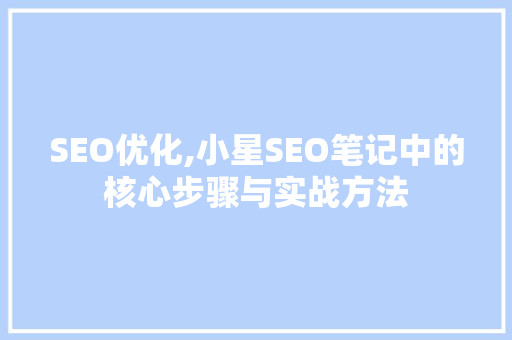 SEO优化,小星SEO笔记中的核心步骤与实战方法