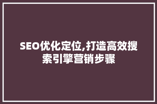 SEO优化定位,打造高效搜索引擎营销步骤