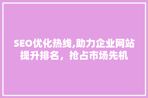SEO优化热线,助力企业网站提升排名，抢占市场先机