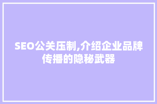 SEO公关压制,介绍企业品牌传播的隐秘武器