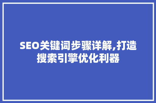 SEO关键词步骤详解,打造搜索引擎优化利器