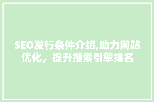 SEO发行条件介绍,助力网站优化，提升搜索引擎排名