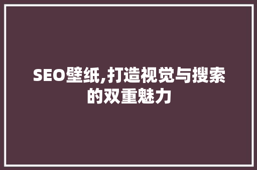 SEO壁纸,打造视觉与搜索的双重魅力