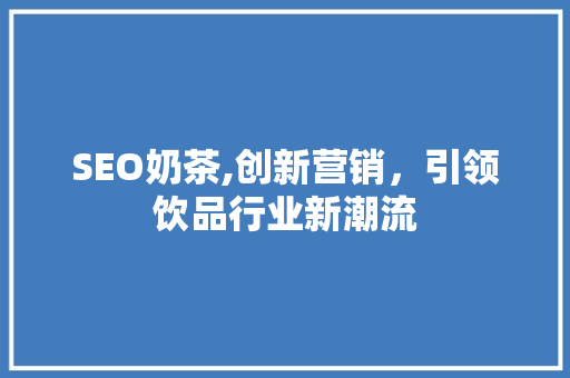 SEO奶茶,创新营销，引领饮品行业新潮流