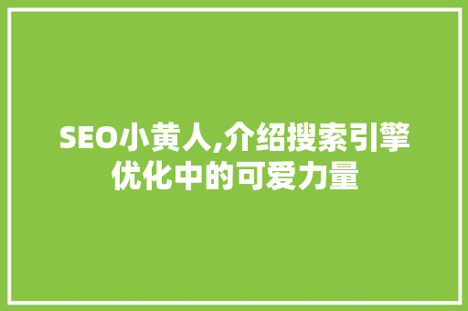 SEO小黄人,介绍搜索引擎优化中的可爱力量