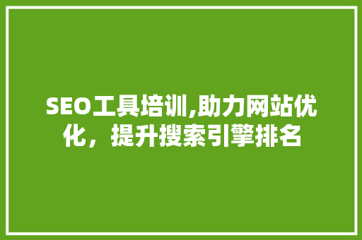 SEO工具培训,助力网站优化，提升搜索引擎排名