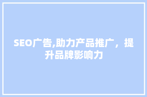 SEO广告,助力产品推广，提升品牌影响力