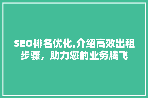 SEO排名优化,介绍高效出租步骤，助力您的业务腾飞  第1张