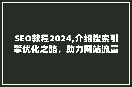 SEO教程2024,介绍搜索引擎优化之路，助力网站流量翻倍！