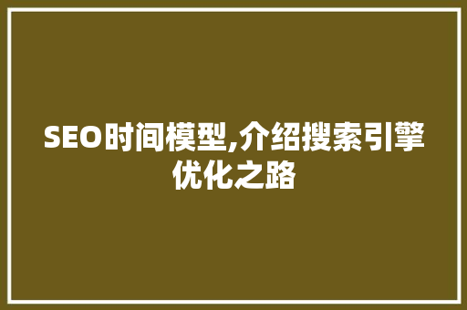 SEO时间模型,介绍搜索引擎优化之路
