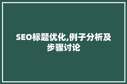 SEO标题优化,例子分析及步骤讨论