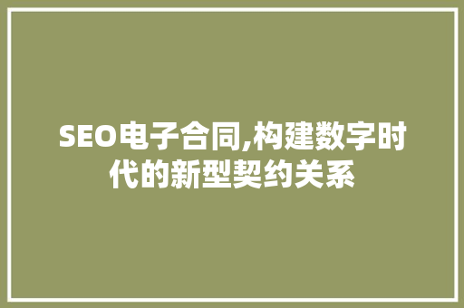 SEO电子合同,构建数字时代的新型契约关系