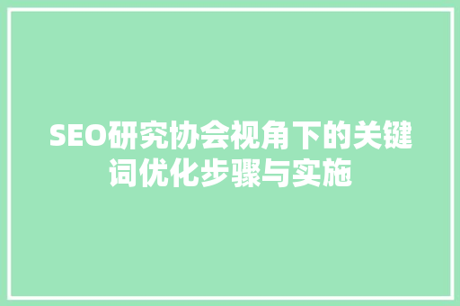 SEO研究协会视角下的关键词优化步骤与实施