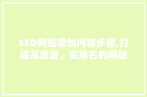 SEO网站原创内容步骤,打造高质量、高排名的网站