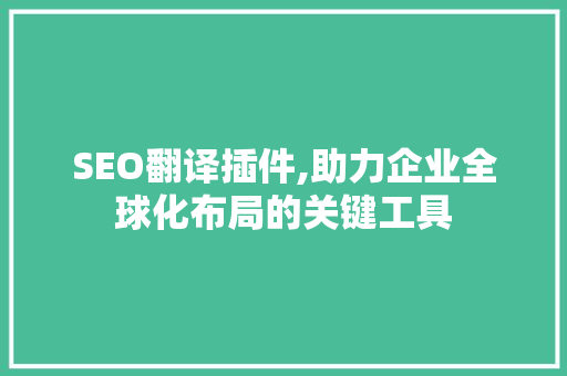 SEO翻译插件,助力企业全球化布局的关键工具