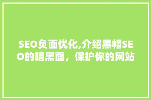 SEO负面优化,介绍黑帽SEO的暗黑面，保护你的网站免受其害