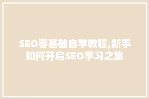 SEO零基础自学教程,新手如何开启SEO学习之旅  第1张