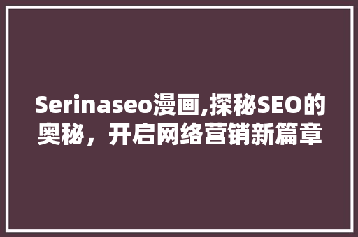 Serinaseo漫画,探秘SEO的奥秘，开启网络营销新篇章